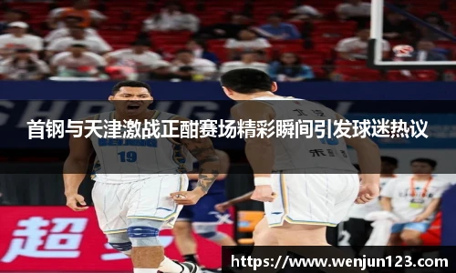 首钢与天津激战正酣赛场精彩瞬间引发球迷热议
