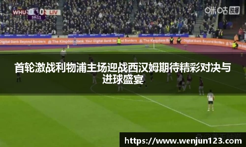 首轮激战利物浦主场迎战西汉姆期待精彩对决与进球盛宴