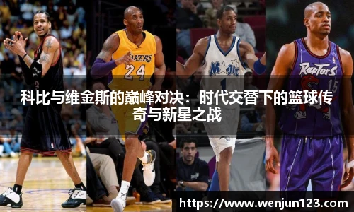 科比与维金斯的巅峰对决：时代交替下的篮球传奇与新星之战