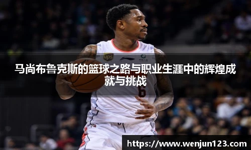 马尚布鲁克斯的篮球之路与职业生涯中的辉煌成就与挑战