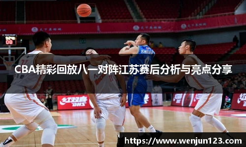 CBA精彩回放八一对阵江苏赛后分析与亮点分享